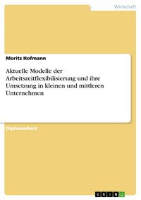 Produktbild: Aktuelle Modelle der Arbeitszeitflexibilisierung unter besonderer Ber&uuml;cksichtigung ihrer Umsetzung in kleinen und mittleren Unternehmen