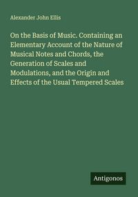 Produktbild: On the Basis of Music. Containing an Elementary Account of the Nature of Musical Notes and Chords, the Generation of Scales and Modulations, and the O