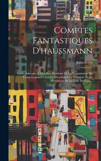 Produktbild: Comptes Fantastiques D'haussmann: Lettre Adress&eacute;e A Mm. Les Membres De La Commission Du Corps L&eacute;gislatif Charg&eacute;s D'examiner Le Nouveau Projet D'emprun
