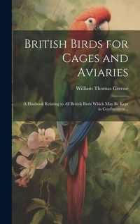 Produktbild: British Birds for Cages and Aviaries; a Hanbook Relating to all British Birds Which may be Kept in Confinement ..