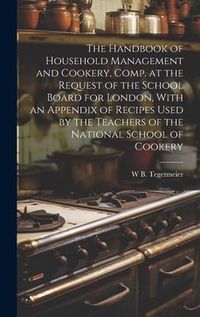 Produktbild: The Handbook of Household Management and Cookery, Comp. at the Request of the School Board for London, With an Appendix of Recipes Used by the Teacher