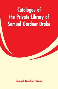 Produktbild: Catalogue of the Private Library of Samuel Gardner Drake