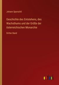 Produktbild: Geschichte des Entstehens, des Wachsthums und der Gr&ouml;&szlig;e der &ouml;sterreichischen Monarchie