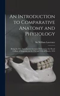 Produktbild: An Introduction to Comparative Anatomy and Physiology: Being the Two Introductory Lectures Delivered at the Royal College of Surgeons, on the 21st and