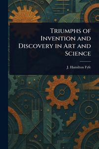 Produktbild: Triumphs of Invention and Discovery in Art and Science