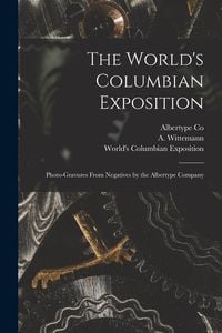 Produktbild: The World's Columbian Exposition: Photo-gravures From Negatives by the Albertype Company