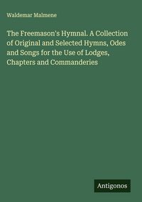 Produktbild: The Freemason's Hymnal. A Collection of Original and Selected Hymns, Odes and Songs for the Use of Lodges, Chapters and Commanderies
