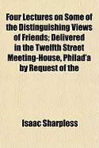 Produktbild: Four Lectures on Some of the Distinguishing Views of Friendsfour Lectures on Some of the Distinguishing Views of Friends; Delivered in the Twelfth Str