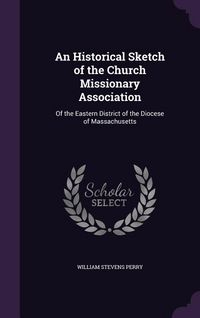 Produktbild: An Historical Sketch of the Church Missionary Association: Of the Eastern District of the Diocese of Massachusetts
