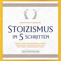 Produktbild: Stoizismus in 5 Schritten: Wie Sie das zeitlose Wissen der Stoiker im modernen Alltag anwenden, um zu eiserner Disziplin, innerer Ruhe, Resilienz & Bescheidenheit zu finden -inkl. 28 Tage Challenge