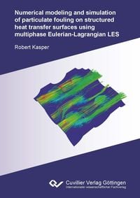 Produktbild: Numerical modeling and simulation of particulate fouling on structured heat transfer surfaces using multiphase Eulerian-Lagrangian LES