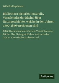 Produktbild: Bibliotheca historico-naturalis. Verzeichniss der B&uuml;cher &uuml;ber Naturgeschichte, welche.in den Jahren 1700-1846 erschienen sind