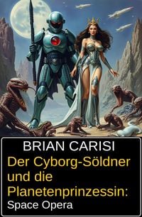 Produktbild: Der Cyborg-S&ouml;ldner und die Planetenprinzessin: Space Opera