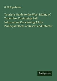 Produktbild: Tourist's Guide to the West Riding of Yorkshire. Containing Full Information Concerning All its Principal Places of Resort and Interest
