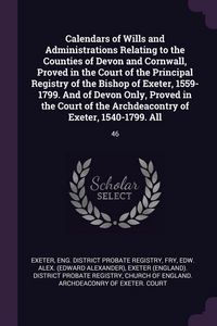 Produktbild: Calendars of Wills and Administrations Relating to the Counties of Devon and Cornwall, Proved in the Court of the Principal Registry of the Bishop of