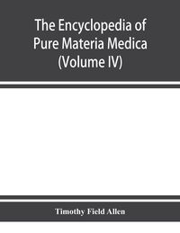 Produktbild: The encyclopedia of pure materia medica; a record of the positive effects of drugs upon the healthy human organism (Volume IV)