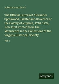 Produktbild: The Official Letters of Alexander Spotswood, Lieutenant-Governor of the Colony of Virginia, 1710-1722, Now First Printed from the Manuscript in the Co