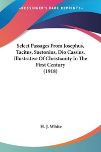 Produktbild: Select Passages From Josephus, Tacitus, Suetonius, Dio Cassius, Illustrative Of Christianity In The First Century (1918)