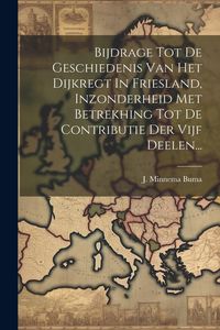 Produktbild: Bijdrage Tot De Geschiedenis Van Het Dijkregt In Friesland, Inzonderheid Met Betrekhing Tot De Contributie Der Vijf Deelen...