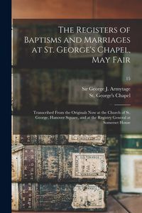 Produktbild: The Registers of Baptisms and Marriages at St. George's Chapel, May Fair: Transcribed From the Originals Now at the Church of St. George, Hanover Squa