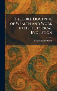 Produktbild: The Bible Doctrine of Wealth and Work in Its Historical Evolution