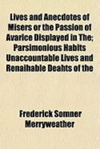 Produktbild: Lives and Anecdotes of Misers or the Passion of Avarice Displayed in The; Parsimonious Habits Unaccountable Lives and Renaihable Deahts of the