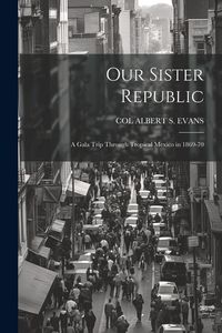 Produktbild: Our Sister Republic: A Gala Trip Through Tropical Mexico in 1869-70