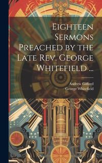 Produktbild: Eighteen Sermons Preached by the Late Rev. George Whitefield ...