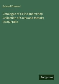 Produktbild: Catalogue of a Fine and Varied Collection of Coins and Medals; 06/02/1883