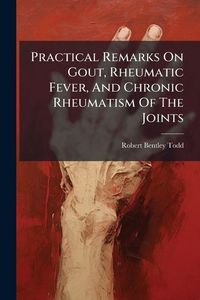 Produktbild: Practical Remarks On Gout, Rheumatic Fever, And Chronic Rheumatism Of The Joints