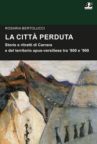 Produktbild: La citt&agrave; perduta. Storie e personaggi di Carrara e del territorio apuano-versiliese tra '800 e '900