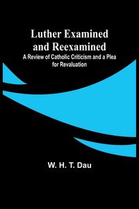 Produktbild: Luther Examined and Reexamined; A Review of Catholic Criticism and a Plea for Revaluation