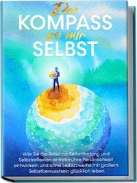 Produktbild: Der Kompass zu mir selbst: Wie Sie die Reise zur Selbstfindung und Selbstreflexion antreten, Ihre Pers&ouml;nlichkeit entwickeln und ohne Selbstzweifel mit gro&szlig;em Selbstbewusstsein gl&uuml;cklich leben
