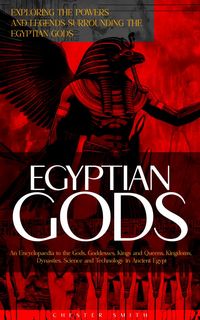 Produktbild: Egyptian Gods: Exploring the Powers and Legends Surrounding the Egyptian Gods (An Encyclopaedia to the Gods, Goddesses, Kings and Queens, Kingdoms, Dy