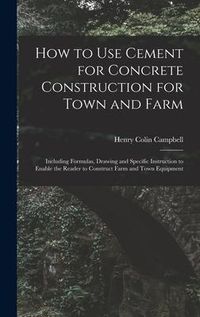 Produktbild: How to Use Cement for Concrete Construction for Town and Farm: Including Formulas, Drawing and Specific Instruction to Enable the Reader to Construct