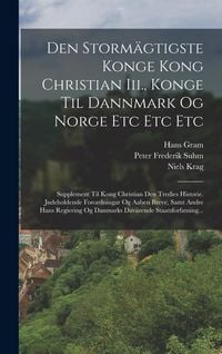 Produktbild: Den Storm&auml;gtigste Konge Kong Christian Iii., Konge Til Dannmark Og Norge Etc Etc Etc: Supplement Til Kong Christian Den Tredies Historie. Jndeholdende