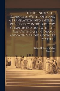 Produktbild: The Ichneutae of Sophocles, With Notes and a Translation Into English, Preceded by Introductory Chapters Dealing With the Play, With Satyric Drama, an