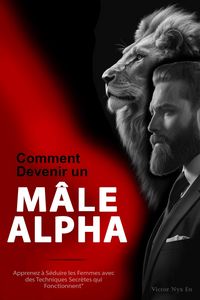 Produktbild: Comment Devenir un M&acirc;le Alpha : Apprenez &agrave; S&eacute;duire les Femmes avec des Techniques Secr&egrave;tes qui Fonctionnent"