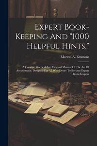 Produktbild: Expert Book-keeping And "1000 Helpful Hints.": A Concise, Practical And Original Manual Of The Art Of Accountancy, Designed For All Who Desire To Beco