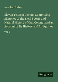 Produktbild: Eleven Years in Ceylon. Comprising Sketches of the Field Sports and Natural History of that Colony, and an Account of Its History and Antiquities
