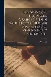 Produktbild: Luhot avanim. Hebr&auml;ische Grabschriften in Italien. Erster theil, 200 Inschriften aus Venedig, 16 u. 17 Jahrhundert