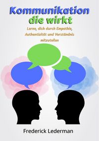 Produktbild: Kommunikation, die wirkt: Lerne, dich durch Empathie, Authentizit&auml;t und Verst&auml;ndnis mitzuteilen