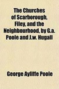 Produktbild: The Churches of Scarborough, Filey, and the Neighbourhood, by G.A. Poole and J.W. Hugall