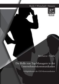 Produktbild: Die Rolle von Top-Managern in der Unternehmenskommunikation: Erfolgsfaktoren der CEO-Kommunikation