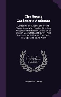 Produktbild: The Young Gardener's Assistant: Containing a Catalogue of Garden & Flower Seeds, With Practical Directions Under Each Head for the Cultivation of Culi