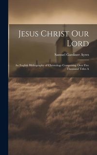 Produktbild: Jesus Christ our Lord; an English Bibliography of Christology Comprising Over Five Thousand Titles A
