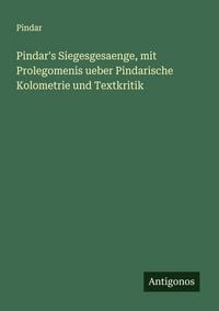 Produktbild: Pindar's Siegesgesaenge, mit Prolegomenis ueber Pindarische Kolometrie und Textkritik