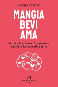 Produktbild: Mangia bevi ama. Lo dice la scienza: l'ossessione salutista fa male alla salute