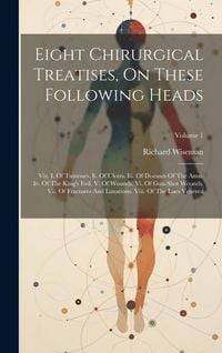 Produktbild: Eight Chirurgical Treatises, On These Following Heads: Viz. I. Of Tumours. Ii. Of Ulcers. Iii. Of Diseases Of The Anus. Iv. Of The King's Evil. V. Of