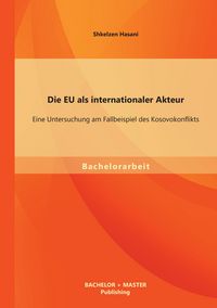 Produktbild: Die EU als internationaler Akteur: Eine Untersuchung am Fallbeispiel des Kosovokonflikts